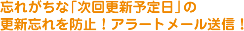 忘れがちな「次回更新予定日」の更新忘れを防止！アラートメール送信！