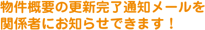 物件概要の更新完了通知メールを関係者にお知らせできます！