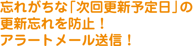 忘れがちな「次回更新予定日」の更新忘れを防止！アラートメール送信！