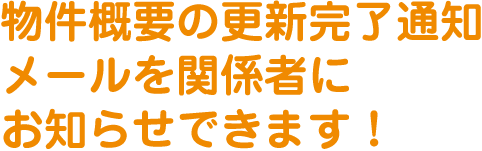 物件概要の更新完了通知メールを関係者にお知らせできます！