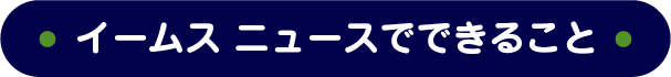 イームス ニュースでできること