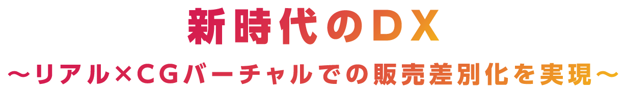 新時代のDX ～リアル×CGバーチャルでの販売差別化を実現～
